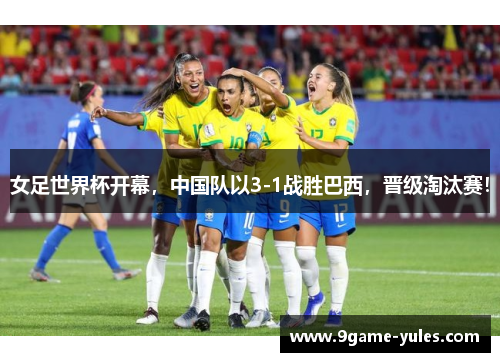 女足世界杯开幕，中国队以3-1战胜巴西，晋级淘汰赛！
