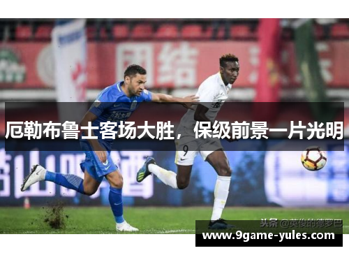 厄勒布鲁士客场大胜，保级前景一片光明