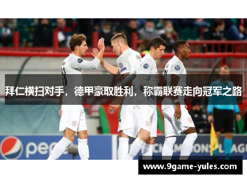 拜仁横扫对手，德甲豪取胜利，称霸联赛走向冠军之路