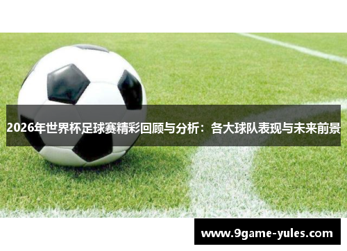 2026年世界杯足球赛精彩回顾与分析：各大球队表现与未来前景