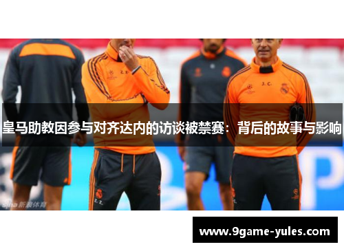 皇马助教因参与对齐达内的访谈被禁赛：背后的故事与影响