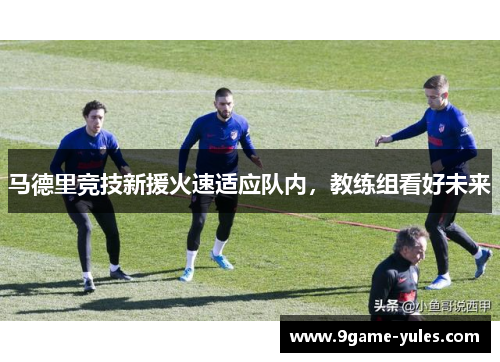 马德里竞技新援火速适应队内，教练组看好未来