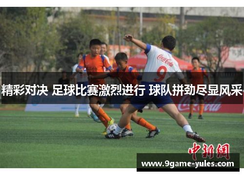 精彩对决 足球比赛激烈进行 球队拼劲尽显风采