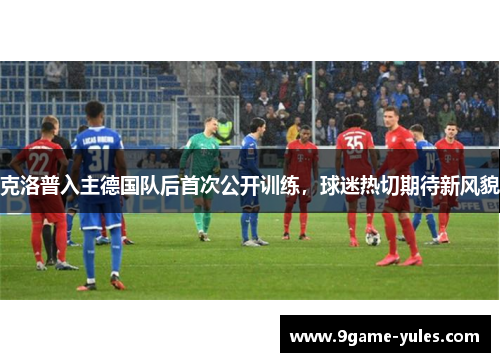 克洛普入主德国队后首次公开训练，球迷热切期待新风貌